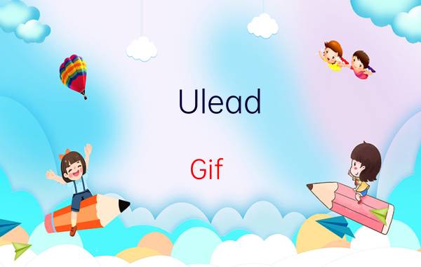 Ulead Gif Animator软件制作图片切换动画的操作教程